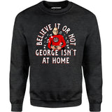 Believe It Or Not George Isn't at Home - Unisex Sweatshirt