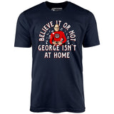 Believe It Or Not George Isn't at Home - Unisex T-Shirt
