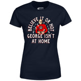 Believe It Or Not George Isn't at Home - Women's T-Shirt