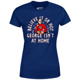 Believe It Or Not George Isn't at Home - Women's T-Shirt