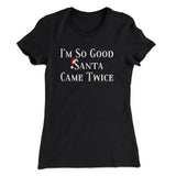 Iâ€™m So Good Santa Came Twice Women's T-Shirt