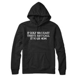 If Golf Was Easy Theyâ€™d Call It Your Mom Hoodie