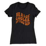 Be A Lot Cooler If You Did Women's T-Shirt