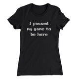 I Paused My Game To Be Here Funny Women's T-Shirt
