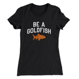 Be A Goldfish Women's T-Shirt