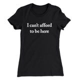 I Canâ€™t Afford To Be Here Women's T-Shirt