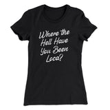 Where The Hell Have You Been Loca Women's T-Shirt