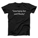 Slams Laptop Shut Until Monday Funny Men/Unisex T-Shirt
