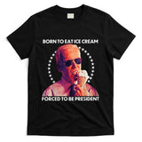 Born To Eat Ice Cream Forced To Be President T-Shirt