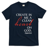 Create in Me a Clean Heart Oh God, Psalm 51 10 T-Shirt