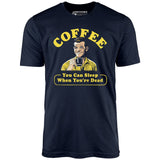 Coffee - You Can Sleep When You're Dead - Unisex T-Shirt