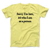 Sorry Im Late Its Who I Am As A Person Men/Unisex T-Shirt