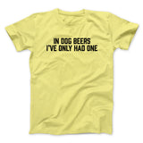 In Dog Beers Iâ€™ve Only Had One Men/Unisex T-Shirt