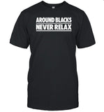Around Blacks Never Relax T Shirt