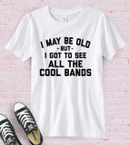 I May Be Old - Bands Music Silly Sassy Fun Gift Cute T-Shirt
