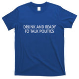 Drunk And Ready To Talk Politics T-Shirt