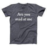 Are You Mad At Me Men/Unisex T-Shirt
