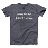 Sorry For The Delayed Response Funny Men/Unisex T-Shirt