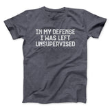 In My Defense I Was Left Unsupervised Funny Men/Unisex T-Shirt