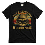 Dont Be Part Of The Problem Be The Whole Problem Funny Saying T-Shirt