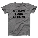 We Have Food At Home Funny Men/Unisex T-Shirt
