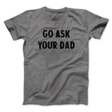Go Ask Your Dad Funny Men/Unisex T-Shirt