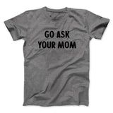 Go Ask Your Mom Funny Men/Unisex T-Shirt