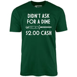 Didn't Ask For a Dime - Unisex T-Shirt