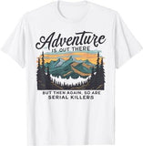 ADVENTURE IS OUT THERE BUT SO ARE SERIAL KILLERS T-Shirt Style001