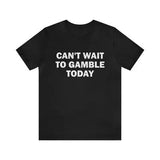 Can't Wait To Gamble Today - Funny T-Shirt, Humorous Parody Apparel, Unisex Trending Meme Gifts for Gambling Enthusiasts and Humor Collectors