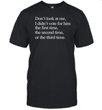 Don't look at me i didn't vote for him the first time the second time or the third time shirt