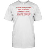 Dishonorablementions I Come From A Long Line Of People Who Should Not Have Reproduced Shirt