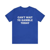 Can't Wait To Gamble Today - Funny Shirts, Parody Tees, Funny Meme, Viral Shirt Unisex