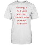 Do Not Give Me A Vape Under Any Circumstances No Matter What I Say Shirt
