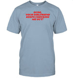 Dude Your Girlfriend Keeps Checking Me Out Shirt