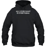 All I Ever Want Is Everything Hooded Sweatshirt