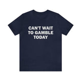 Can't Wait To Gamble Today - Funny Shirts, Parody Tees, Funny Meme, Viral Shirt, Funny Gambling T-Shirt, Unisex Menswear Top
