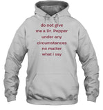 Do Not Give Me Dr. Pepper Under Any Circumstances No Matter What I Say Hooded Sweatshirt