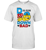 D Is For 100 Down Bad T Shirt