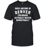 Does Anyone In Denver Colorado Actually Watch Basketball Limited T-Shirt