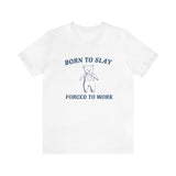 Born To Slay Forced To Work Shirt - Funny Shirt Trendy Gift Tiktok Parody Tee Meme Shirts with Humor and Ironic Appeal