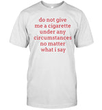 Do Not Give Me A Cigarette Under Any Circumstances No Matter What I Say Limited Shirt_1