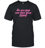 Do You Guys Ever Think About Dying Limited Shirt
