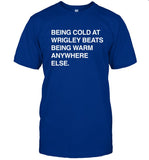 Being Cold At Wrigley Beats Being Warm Anywhere Else T-Shirt Tom Of Wrigley