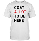 Cost A Lot To Be Here T Shirt