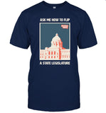 Ask Me How To Flip A State Legislature Shirt New