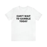 Can't Wait To Gamble Today - Funny Shirts, Parody Tees, Funny Meme, Viral Shirt Unisex