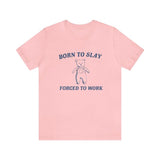 Born To Slay Forced To Work Shirt - Funny Shirt Trendy Gift Tiktok Parody Tee Meme Shirts with Humor and Ironic Appeal