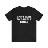Can't Wait To Gamble Today - Funny Shirts, Parody Tees, Funny Meme, Viral Shirt Unisex