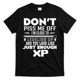 Dont Piss Me Off IM Close To Leveling Up And You Look Like Just Enough Xp T-Shirt